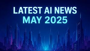 Latest AI News May 2025